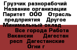 Грузчик-разнорабочий › Название организации ­ Паритет, ООО › Отрасль предприятия ­ Другое › Минимальный оклад ­ 29 000 - Все города Работа » Вакансии   . Дагестан респ.,Дагестанские Огни г.